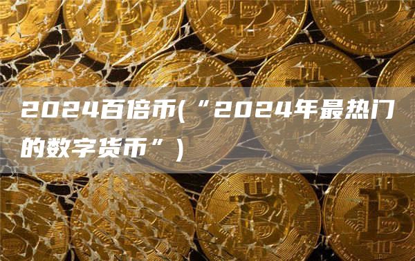 2024百倍币 - “2024年最热门的数字货币”